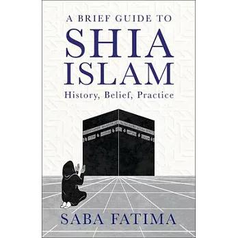 A Brief Guide to Shia Islam: History, Belief, Practice