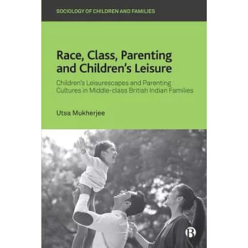 Race, Class, Parenting and Children’’s Leisure: Children’’s Leisurescapes and Parenting Cultures in Middle-Class British Indian Families