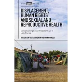 Displacement, Human Rights and Sexual and Reproductive Health: Conceptualising Gender Protection Gaps in Latin America