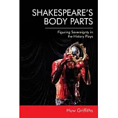 Shakespeare’’s Body Parts: Figuring Sovereignty in the History Plays