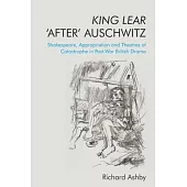 King Lear ’’After’’ Auschwitz: Shakespeare, Appropriation and Theatres of Catastrophe in Post-War British Drama