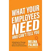 What Your Employees Need and Can’t Tell You: Adapting to Change with the Science of Behavioral Economics