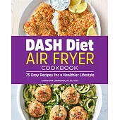 Dash Diet Air Fryer Cookbook: 75 Easy Recipes for a Healthier Lifestyle
