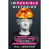 Impossible Histories: The Soviet Republic of Alaska, the United States of Hudsonia, President Charlemagne, and Other Pivotal Moments of Hist