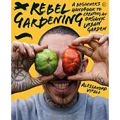 Rebel Gardening: A Beginner’s Handbook to Organic Urban Gardening