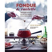 Fondue & Raclette: Indulgent Recipes for Melted Cheese, Stock Pots & More