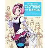 How to Draw Clothing for Manga: Learn to Draw Amazing Outfits and Creative Costumes - 35+ Outfits Side by Side with Modeled Photos