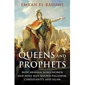 Queens and Prophets: How Arabian Noblewomen and Holy Men Shaped Paganism, Christianity and Islam