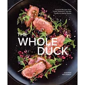 The Whole Duck: Inspired Recipes from Chefs, Butchers, and the Family at Liberty Ducks