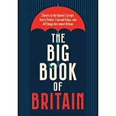 The Big Book of Britain: ?Cheers to the Queen’s Corgis, Harry Potter, Fish and Chips, and All Things Ace about Britain