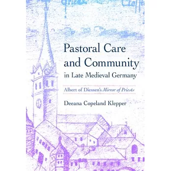 Pastoral Care and Community in Late Medieval Germany: Albert of Diessen’s Mirror of Priests