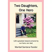 Two Daughters, One Hero: Life’s Greatest Lessons Shared by Our Hero, Our Dad.