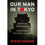 Our Man in Tokyo: An American Ambassador and the Countdown to Pearl Harbor