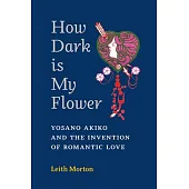 How Dark Is My Flower: Yosano Akiko and the Invention of Romantic Love