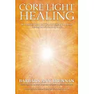 Core Light Healing: My Personal Journey and Advanced Healing Concepts for Creating the Life You Long to Live