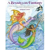 A Brush with Fantasy: How to Paint Fairies, Mermaids and Magical Creatures with Watercolor