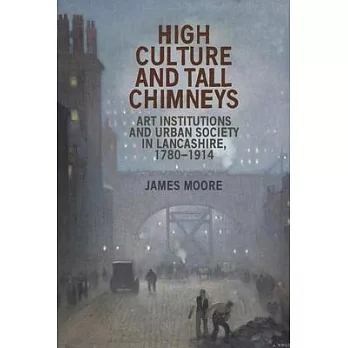 High Culture and Tall Chimneys: Art Institutions and Urban Society in Lancashire, 1780-1914
