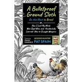 A Bulletproof Ground Sloth: On the Hunt in Brazil: Or, How I Lost My Mind, Was Dyed Blue, and Accidentally Learned How to Smuggle Weapons