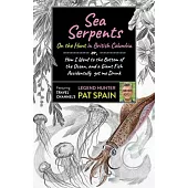 Sea Serpents: On the Hunt in British Columbia: Or, How I Went to the Bottom of the Ocean, and a Giant Fish Accidentally Got Me Drunk