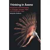Thinking in Āsana: Movement and Philosophy in Viniyoga, Iyengar Yoga, and Ashtanga Yoga