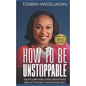 How To Be Unstoppable: Six Pillars for Living Unscathed and Activating Your Higher Self