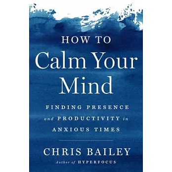 How to Calm Your Mind: Finding Presence and Productivity in Anxious Times
