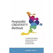 Purposeful Creativity Methods: A Guidebook for Building Insight and Connection in Organizations and Communities
