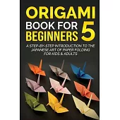 Origami Book for Beginners 5: A Step-by-Step Introduction to the Japanese Art of Paper Folding for Kids & Adults