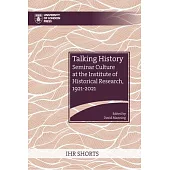 Talking History: Seminar Culture at the Institute of Historical Research, 1921-2021