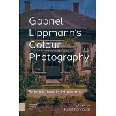 Gabriel Lippmann’s Colour Photography: Science, Media, Museums