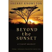 Beyond the Sunset, a travel memoir: Volume 1: Adventures Outside My Comfort Zone
