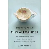 Looking After Miss Alexander: Care, Mental Capacity, and the Court of Protection in Mid-Twentieth-Century England