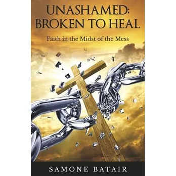 Unashamed: Broken to Heal: Faith in the Midst of the Mess