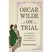 Oscar Wilde on Trial: The Criminal Proceedings, from Arrest to Imprisonment