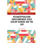 Reconceptualizing Unaccompanied Child Asylum Seekers and the Law
