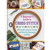 A Beginner’s Guide to Cross-Stitch: 100 Inspirational, Funny, and Snarky Messages to Stitch