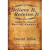 Believe It, Receive It - Simplifying The Teachings of Neville Goddard