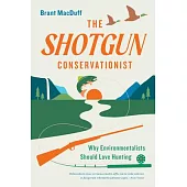 The Shotgun Environmentalist: A Naturalist’s Adventure Into the History, Ethics, and Economics of Hunting