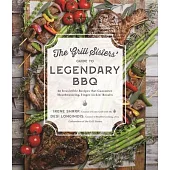 The Grill Sisters’ Guide to Legendary BBQ: 60 Irresistible Recipes That Guarantee Fall-Off-The-Bone, Finger-Lickin’ Results