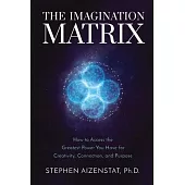 The Imagination Matrix: How to Access the Greatest Power You Have for Creativity, Connection, and Purpose