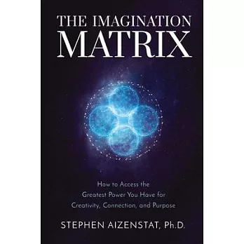 The Imagination Matrix: How to Access the Greatest Power You Have for Creativity, Connection, and Purpose