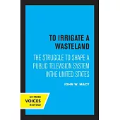 To Irrigate a Wasteland: The Struggle to Shape a Public Television System in the United States