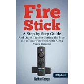 Fire Stick: A Step-by-Step Guide and Quick Tips for Getting the Most out of Your Fire Stick with Alexa Voice Remote