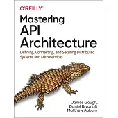 Mastering API Architecture: Defining, Connecting, and Securing Distributed Systems and Microservices