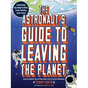 The Astronaut’s Guide to Leaving the Planet: Everything You Need to Know, from Training to Re-Entry