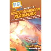 HowExpert Guide to Native American Beadwork: 80 Tips to Learn about the Art and Love of Creating Your Own Native American Beadwork
