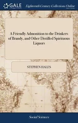 A Friendly Admonition to the Drinkers of Brandy, and Other Distilled Spirituous Liquors