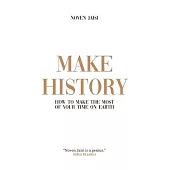 Make History: How to Make the Most of Your Time on Earth