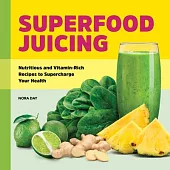 Superfood Juicing: Nutritious and Vitamin-Rich Recipes to Supercharge Your Health