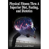 Physical Fitness Thru A Superior Diet, Fasting, and Dietetics